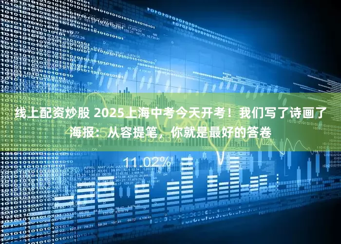 线上配资炒股 2025上海中考今天开考！我们写了诗画了海报：从容提笔，你就是最好的答卷