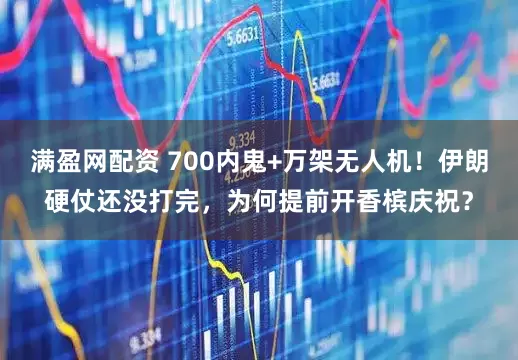 满盈网配资 700内鬼+万架无人机！伊朗硬仗还没打完，为何提前开香槟庆祝？