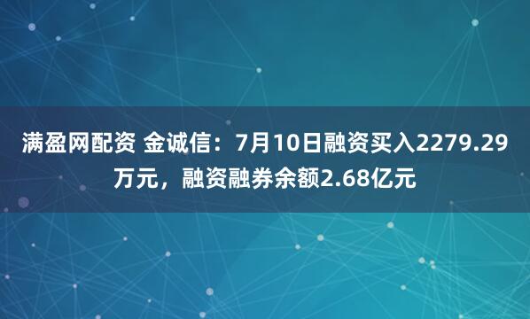 满盈网配资 金诚信：7月10日融资买入2279.29万元，融资融券余额2.68亿元