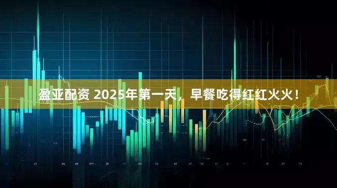 盈亚配资 2025年第一天，早餐吃得红红火火！