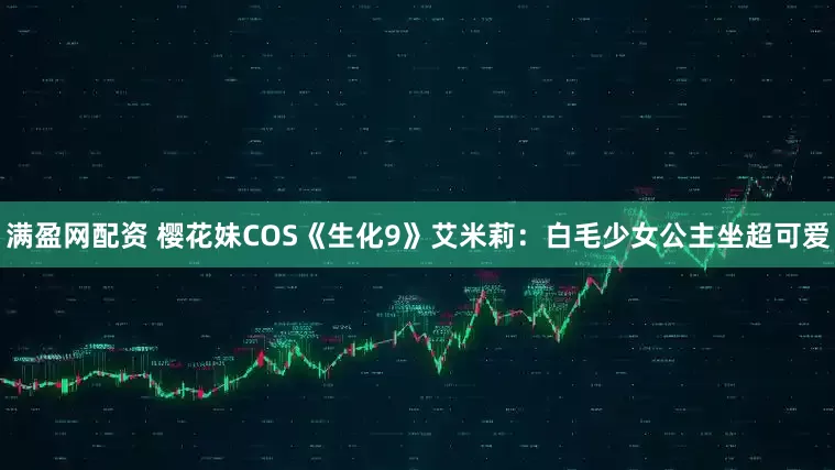 满盈网配资 樱花妹COS《生化9》艾米莉：白毛少女公主坐超可爱