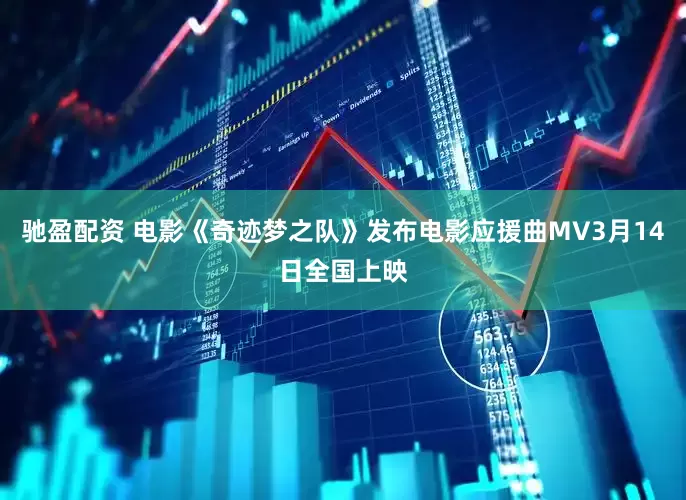 驰盈配资 电影《奇迹梦之队》发布电影应援曲MV3月14日全国上映