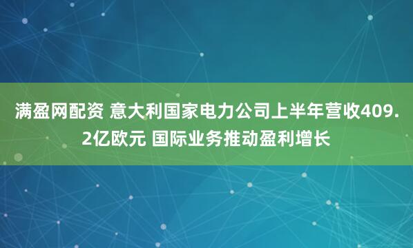 满盈网配资 意大利国家电力公司上半年营收409.2亿欧元 国际业务推动盈利增长